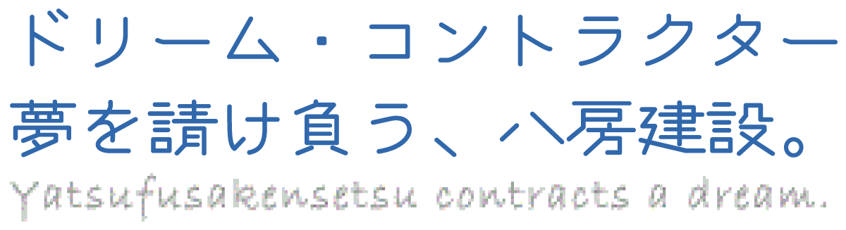 ドリーム・コントラクター　夢を請け負う、八房建設。